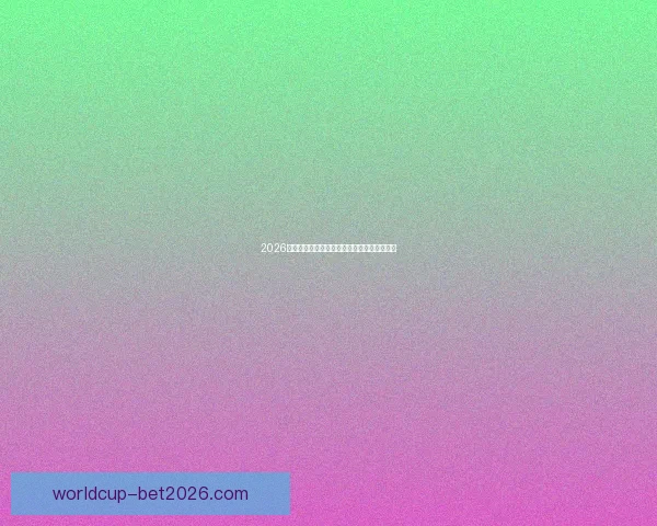 2026年世界杯赛程揭晓全球球迷期待精彩开幕时间